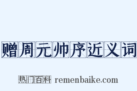 赠周元帅序近义词是什么意思的图片